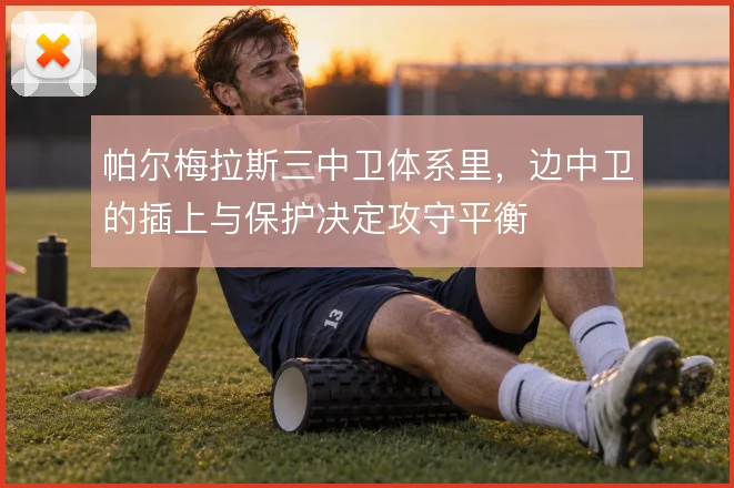 帕尔梅拉斯三中卫体系里，边中卫的插上与保护决定攻守平衡