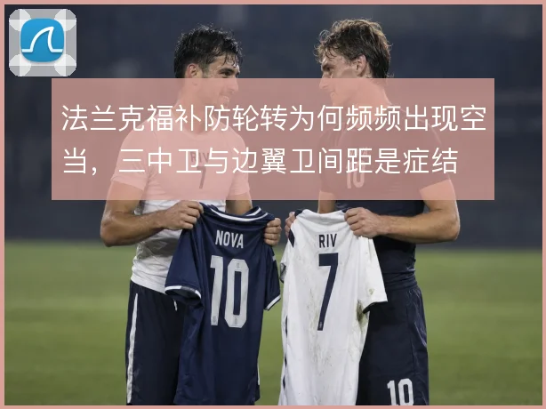 法兰克福补防轮转为何频频出现空当,三中卫与边翼卫间距是症结