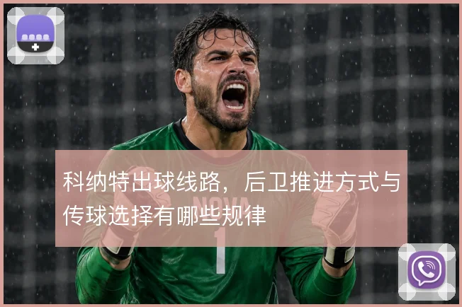 科纳特出球线路，后卫推进方式与传球选择有哪些规律