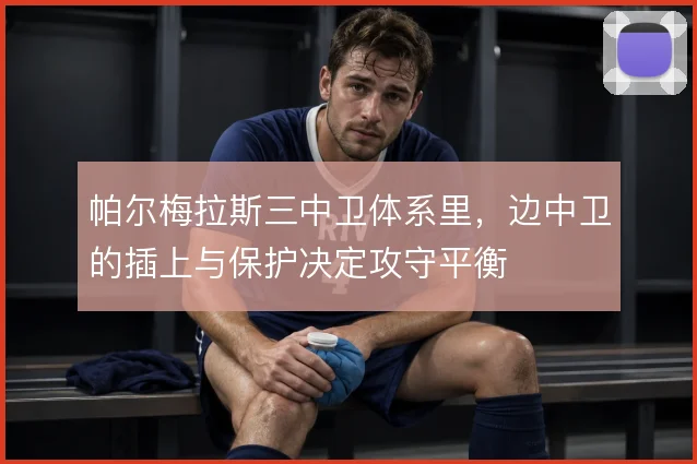 帕尔梅拉斯三中卫体系里，边中卫的插上与保护决定攻守平衡