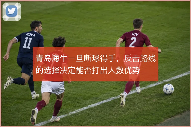青岛海牛一旦断球得手，反击路线的选择决定能否打出人数优势