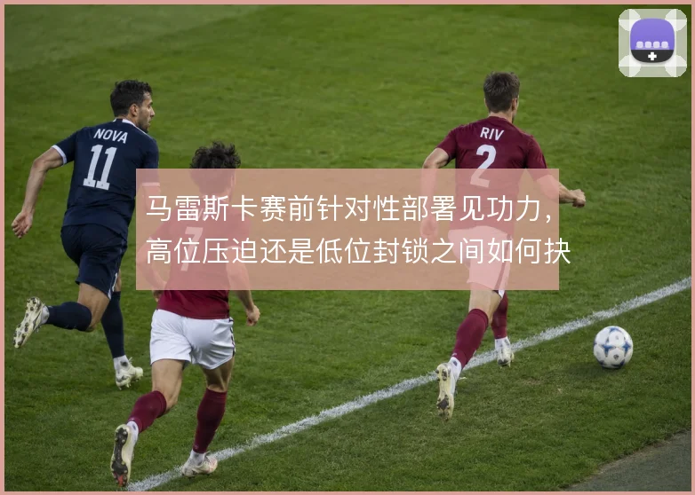 马雷斯卡赛前针对性部署见功力,高位压迫还是低位封锁之间如何抉择