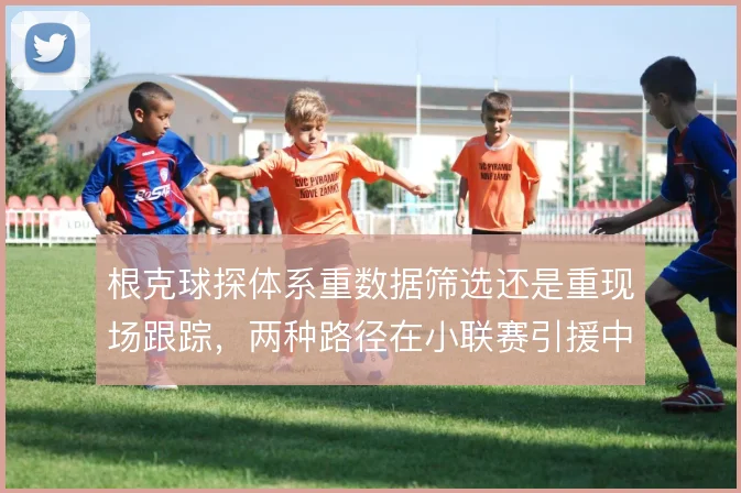 根克球探体系重数据筛选还是重现场跟踪,两种路径在小联赛引援中如何取舍