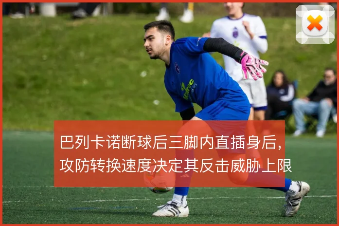 巴列卡诺断球后三脚内直插身后,攻防转换速度决定其反击威胁上限
