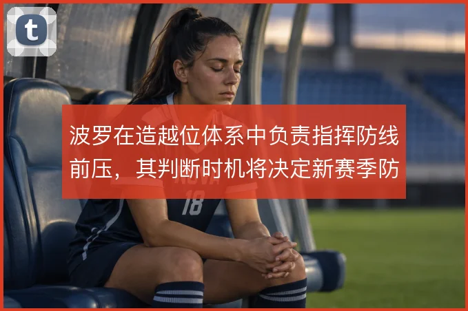 波罗在造越位体系中负责指挥防线前压,其判断时机将决定新赛季防守上限