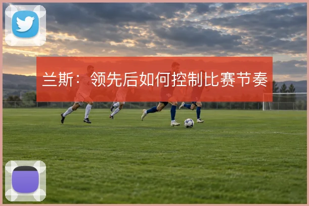 兰斯：领先后如何控制比赛节奏