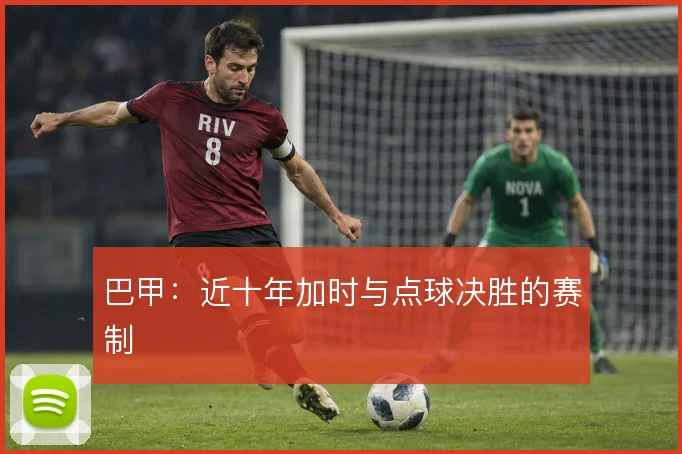 巴甲:近十年加时与点球决胜的赛制