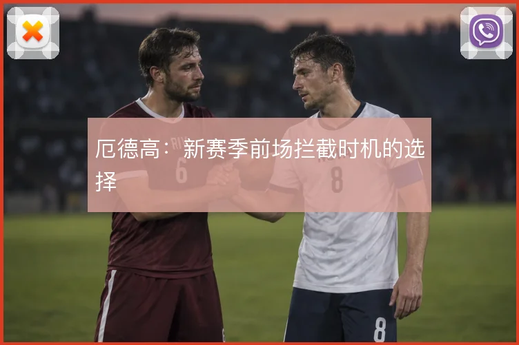 厄德高：新赛季前场拦截时机的选择