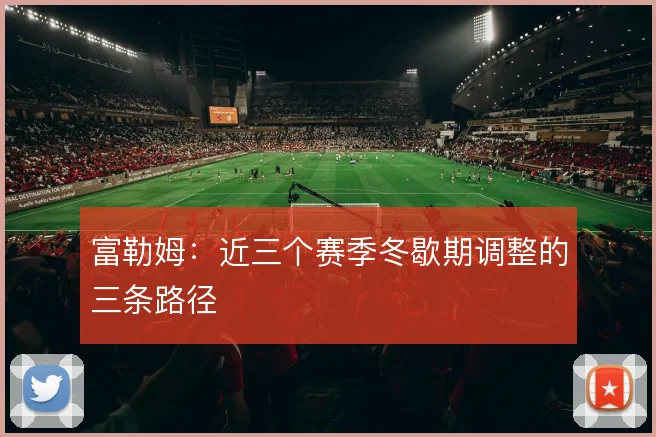 富勒姆：近三个赛季冬歇期调整的三条路径