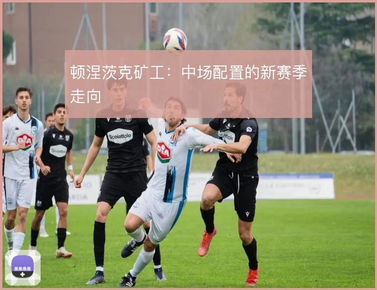 顿涅茨克矿工:中场配置的新赛季走向