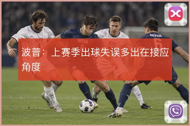 波普：上赛季出球失误多出在接应角度