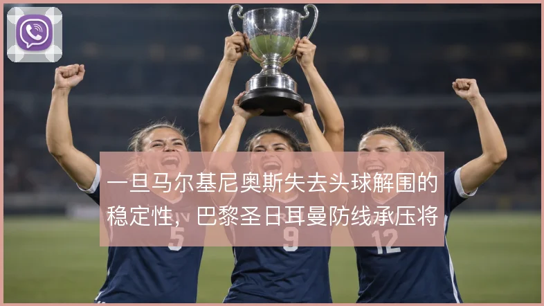 一旦马尔基尼奥斯失去头球解围的稳定性,巴黎圣日耳曼防线承压将成常态