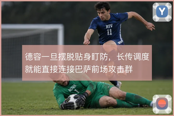 德容一旦摆脱贴身盯防,长传调度就能直接连接巴萨前场攻击群