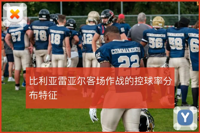比利亚雷亚尔客场作战的控球率分布特征