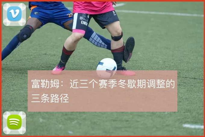 富勒姆：近三个赛季冬歇期调整的三条路径