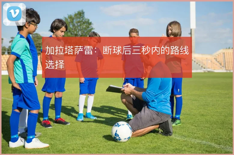 加拉塔萨雷:断球后三秒内的路线选择