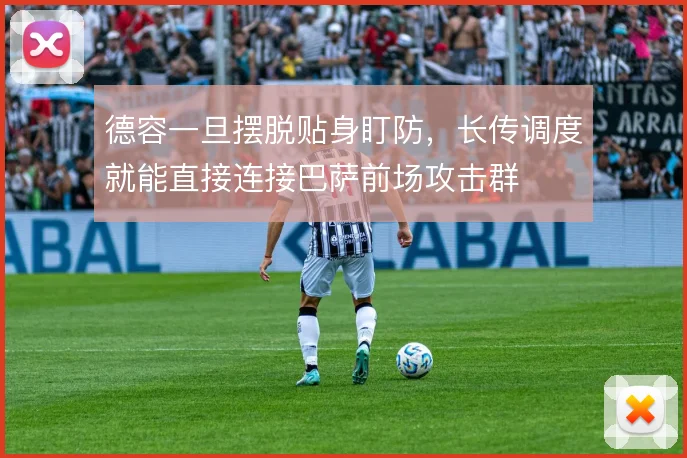德容一旦摆脱贴身盯防,长传调度就能直接连接巴萨前场攻击群