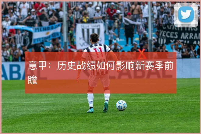 意甲:历史战绩如何影响新赛季前瞻