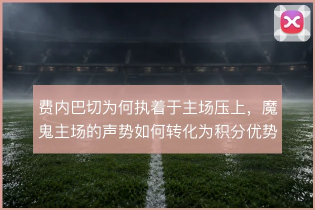 费内巴切为何执着于主场压上，魔鬼主场的声势如何转化为积分优势