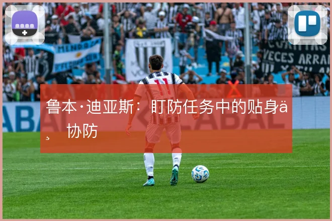 鲁本·迪亚斯:盯防任务中的贴身与协防