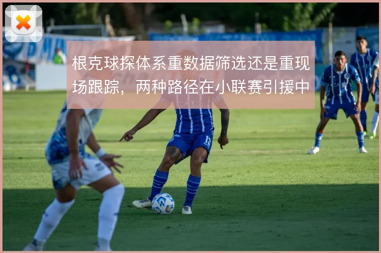 根克球探体系重数据筛选还是重现场跟踪,两种路径在小联赛引援中如何取舍