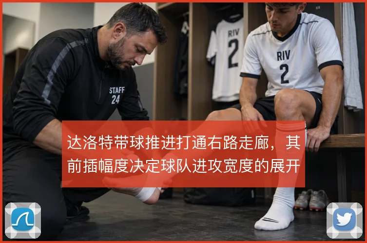 达洛特带球推进打通右路走廊,其前插幅度决定球队进攻宽度的展开方式