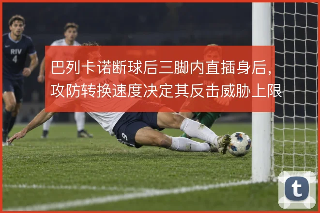 巴列卡诺断球后三脚内直插身后,攻防转换速度决定其反击威胁上限