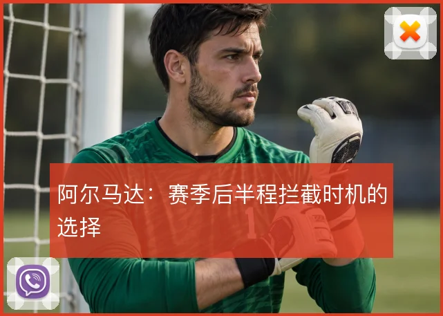 阿尔马达：赛季后半程拦截时机的选择