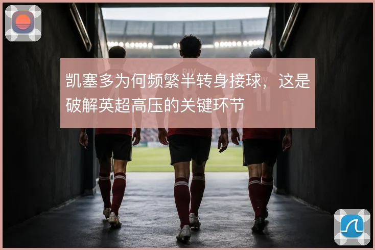 凯塞多为何频繁半转身接球,这是破解英超高压的关键环节