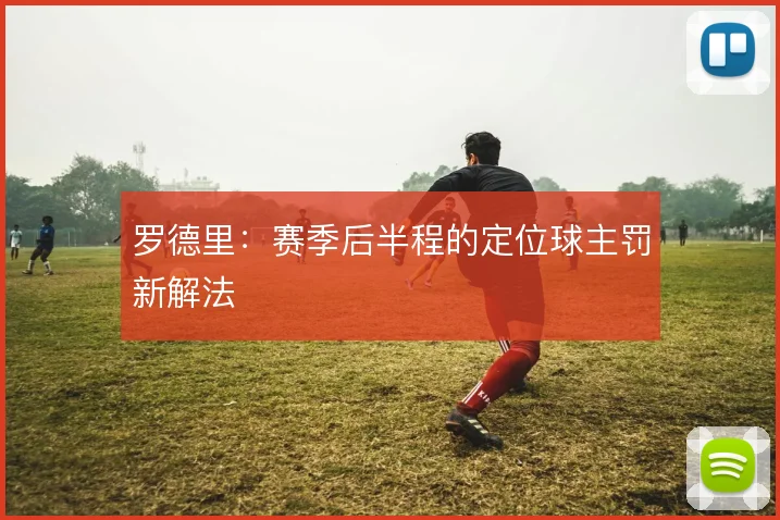罗德里：赛季后半程的定位球主罚新解法