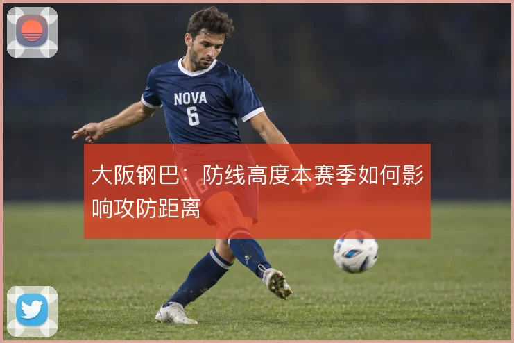 大阪钢巴：防线高度本赛季如何影响攻防距离