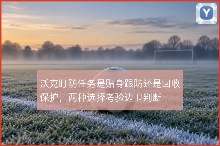沃克盯防任务是贴身跟防还是回收保护,两种选择考验边卫判断