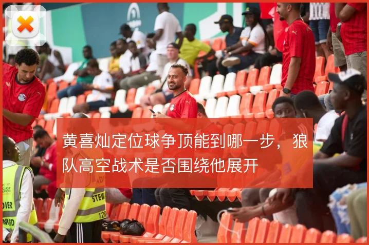 黄喜灿定位球争顶能到哪一步,狼队高空战术是否围绕他展开