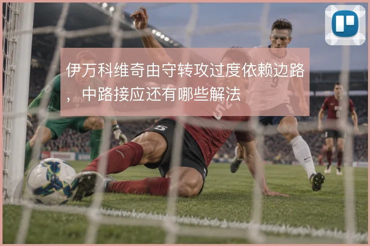 伊万科维奇由守转攻过度依赖边路,中路接应还有哪些解法