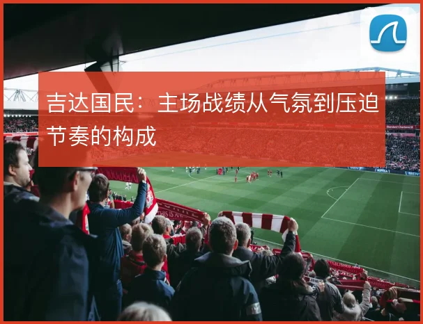 吉达国民：主场战绩从气氛到压迫节奏的构成