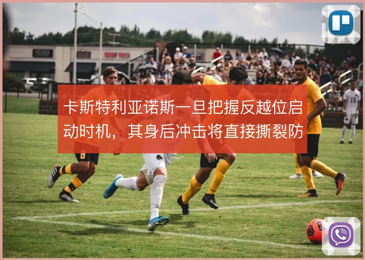 卡斯特利亚诺斯一旦把握反越位启动时机,其身后冲击将直接撕裂防线