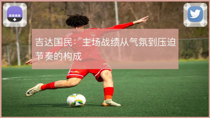 吉达国民：主场战绩从气氛到压迫节奏的构成