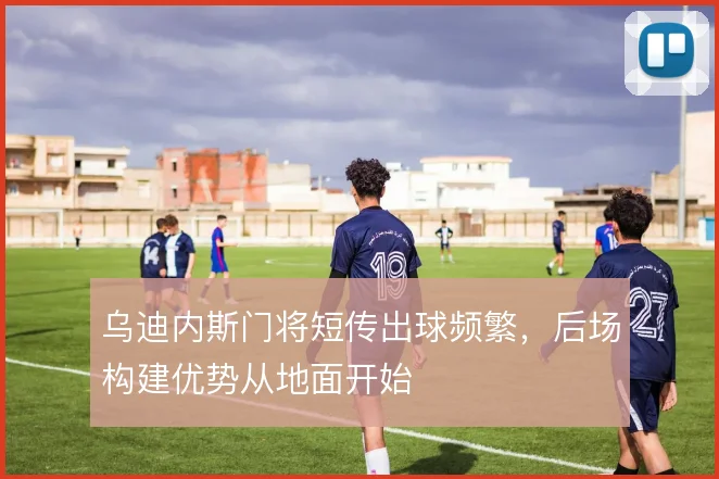乌迪内斯门将短传出球频繁,后场构建优势从地面开始