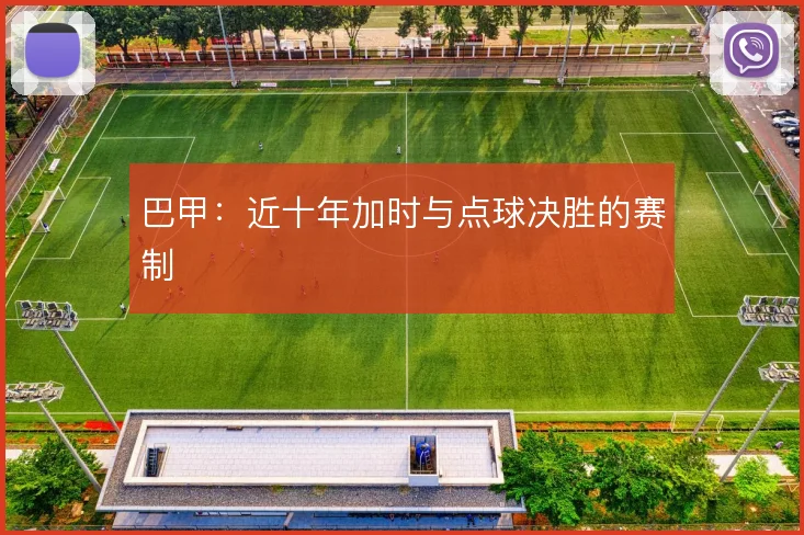 巴甲:近十年加时与点球决胜的赛制