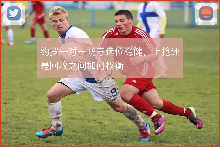 约罗一对一防守选位稳健，上抢还是回收之间如何权衡