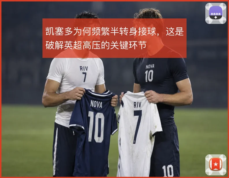凯塞多为何频繁半转身接球,这是破解英超高压的关键环节