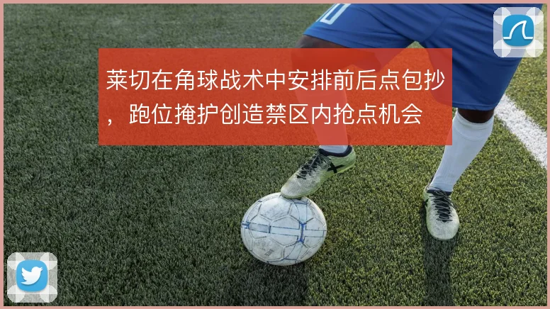 莱切在角球战术中安排前后点包抄,跑位掩护创造禁区内抢点机会