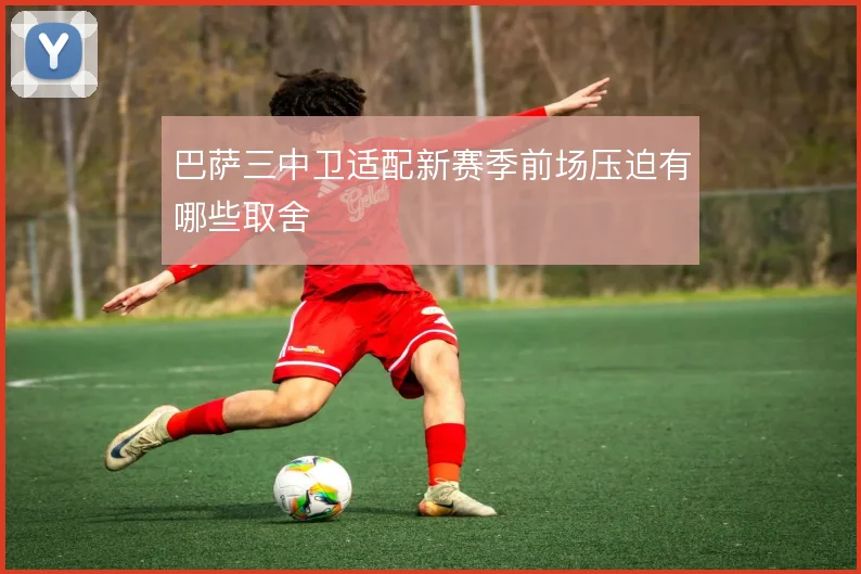 巴萨三中卫适配新赛季前场压迫有哪些取舍