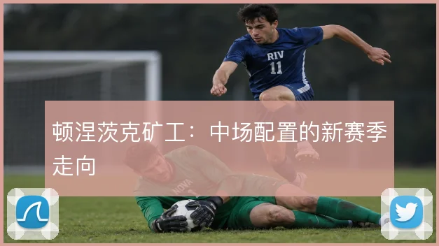 顿涅茨克矿工:中场配置的新赛季走向