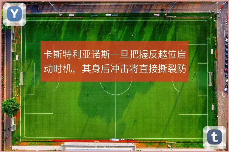 卡斯特利亚诺斯一旦把握反越位启动时机,其身后冲击将直接撕裂防线