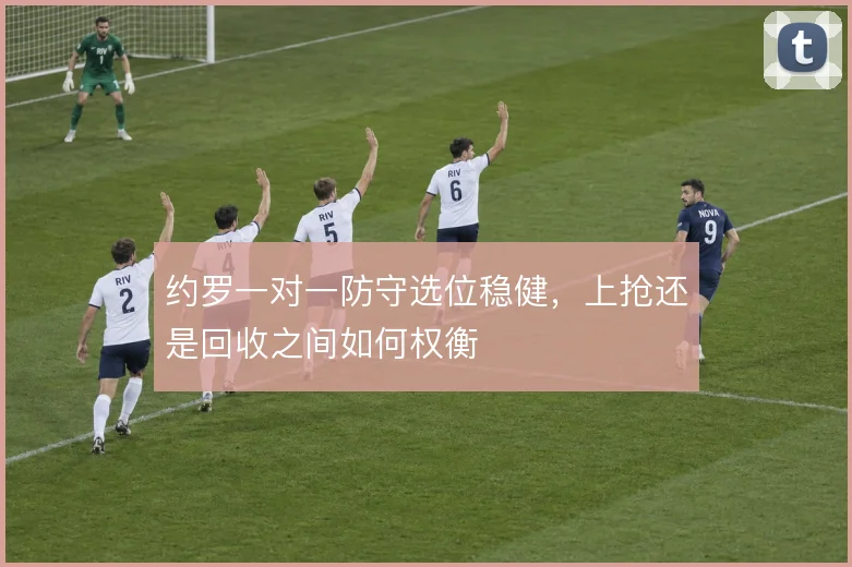 约罗一对一防守选位稳健，上抢还是回收之间如何权衡