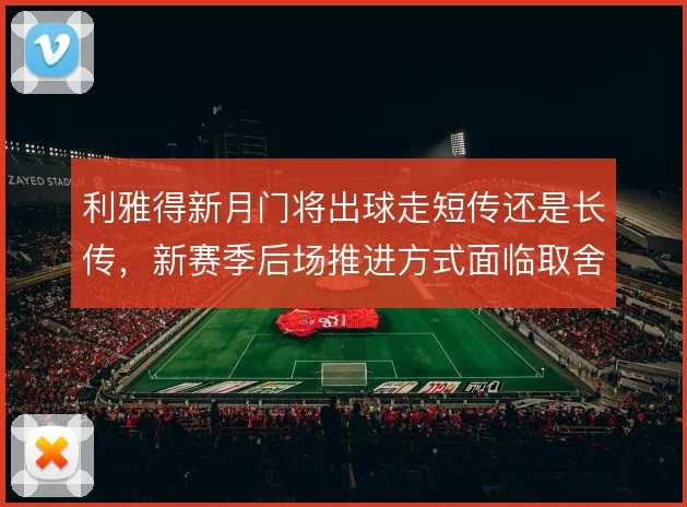 利雅得新月门将出球走短传还是长传,新赛季后场推进方式面临取舍