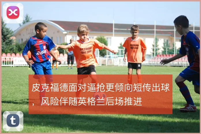 皮克福德面对逼抢更倾向短传出球,风险伴随英格兰后场推进