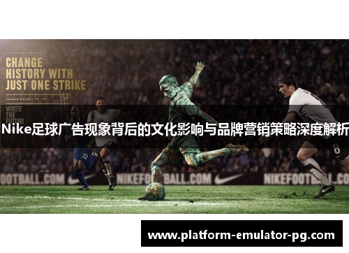 Nike足球广告现象背后的文化影响与品牌营销策略深度解析