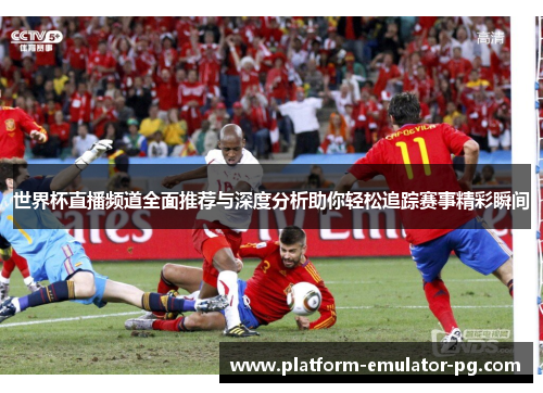 世界杯直播频道全面推荐与深度分析助你轻松追踪赛事精彩瞬间